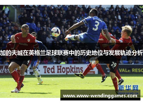 加的夫城在英格兰足球联赛中的历史地位与发展轨迹分析