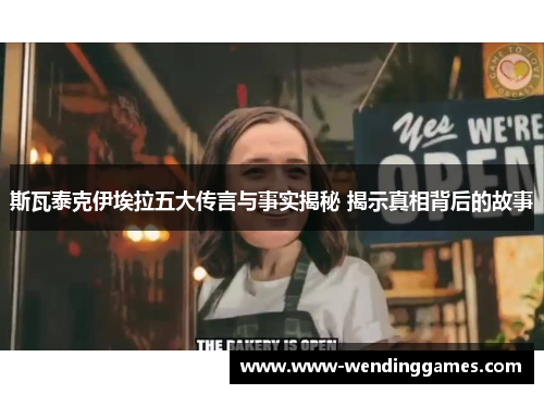 斯瓦泰克伊埃拉五大传言与事实揭秘 揭示真相背后的故事