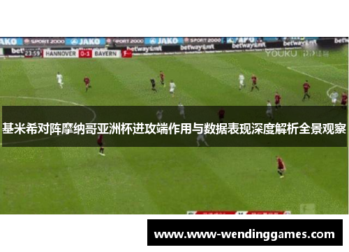 基米希对阵摩纳哥亚洲杯进攻端作用与数据表现深度解析全景观察