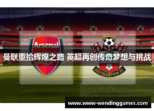 曼联重拾辉煌之路 英超再创传奇梦想与挑战 曼联重拾辉煌之路 英超再创传奇梦想与挑战