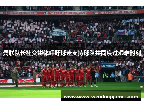 曼联队长社交媒体呼吁球迷支持球队共同度过艰难时刻 曼联队长社交媒体呼吁球迷支持球队共同度过艰难时刻