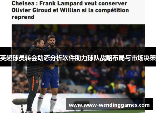 英超球员转会动态分析软件助力球队战略布局与市场决策 英超球员转会动态分析软件助力球队战略布局与市场决策