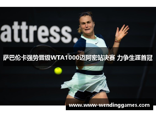 萨巴伦卡强势晋级WTA1000迈阿密站决赛 力争生涯首冠